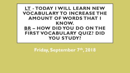LT - Today I will learn new vocabulary to increase the amount of words that I know. BR – How did you do on the first vocabulary quiz? Did you study? Friday,