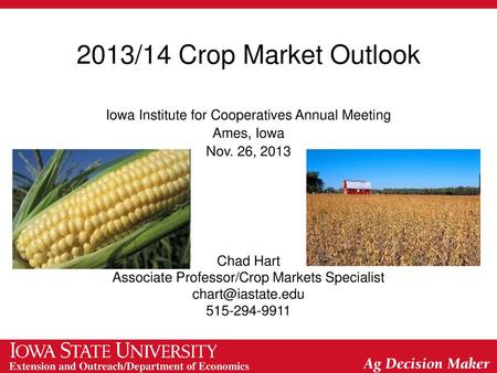2013/14 Crop Market Outlook Iowa Institute for Cooperatives Annual Meeting Ames, Iowa Nov. 26, 2013 Chad Hart Associate Professor/Crop Markets Specialist.