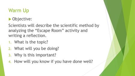 Warm Up Objective: Scientists will describe the scientific method by analyzing the “Escape Room” activity and writing a reflection. What is the topic?