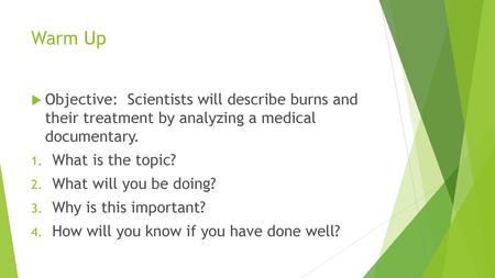 Warm Up Objective: Scientists will describe burns and their treatment by analyzing a medical documentary. What is the topic? What will you be doing?