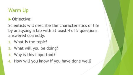 Warm Up Objective: Scientists will describe the characteristics of life by analyzing a lab with at least 4 of 5 questions answered correctly. What is.