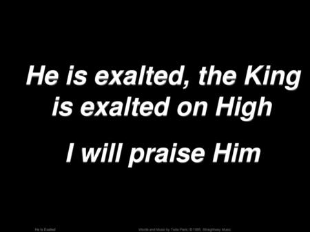 He is exalted, the King is exalted on High