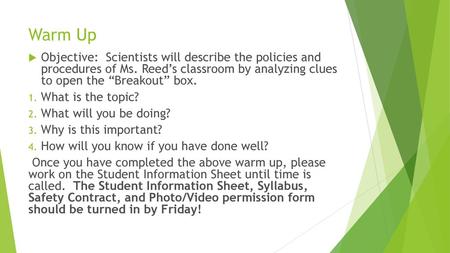 Warm Up Objective: Scientists will describe the policies and procedures of Ms. Reed’s classroom by analyzing clues to open the “Breakout” box. What.
