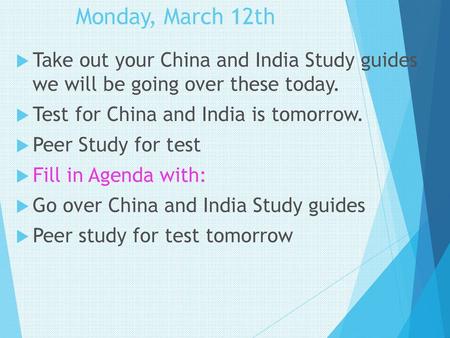 Monday, March 12th Take out your China and India Study guides we will be going over these today. Test for China and India is tomorrow. Peer Study for.