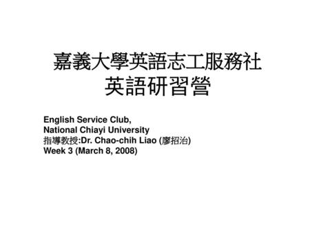 嘉義大學英語志工服務社英語研習營english Service Club National Chiayi University 指導教授 Dr Chao Chih Liao 廖招治 Week 3 March 8 08 Ppt Download 嘉義大學英語志工服務社英語研習營english Service Club National Chiayi University 指導教授 Dr Chao Chih Liao 廖招治 Week 3 March 8 08 Ppt Download
