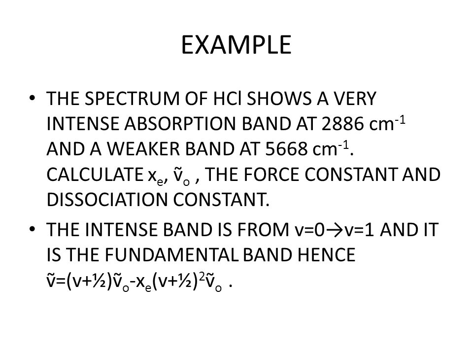 Example The Spectrum Of Hcl Shows A Very Intense Absorption Band At 26 Cm 1 And A Weaker Band At 5668 Cm 1 Calculate X E ṽ O The Force Constant Ppt Download