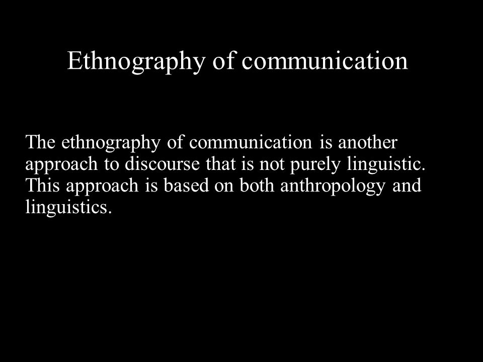 Ethnography of communication The ethnography of communication is another  approach to discourse that is not purely linguistic. This approach is based  on. - ppt download