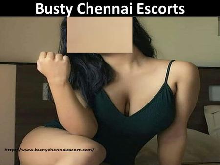 Busty Chennai Escorts. Chennai Escorts Hire the flawless Busty Chennai Escorts here. Welcome to the world of glamour and romance. Hey gentlemen and stag.