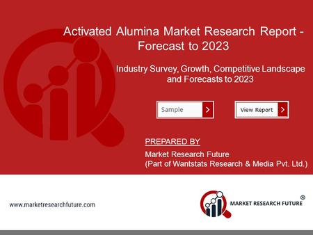 Activated Alumina Market Research Report - Forecast to 2023 Industry Survey, Growth, Competitive Landscape and Forecasts to 2023 PREPARED BY Market Research.
