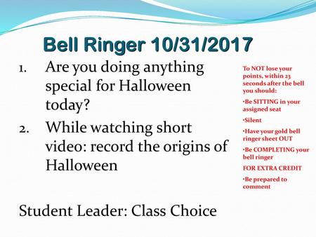 Bell Ringer 10/31/2017 Are you doing anything special for Halloween today? While watching short video: record the origins of Halloween Student Leader: