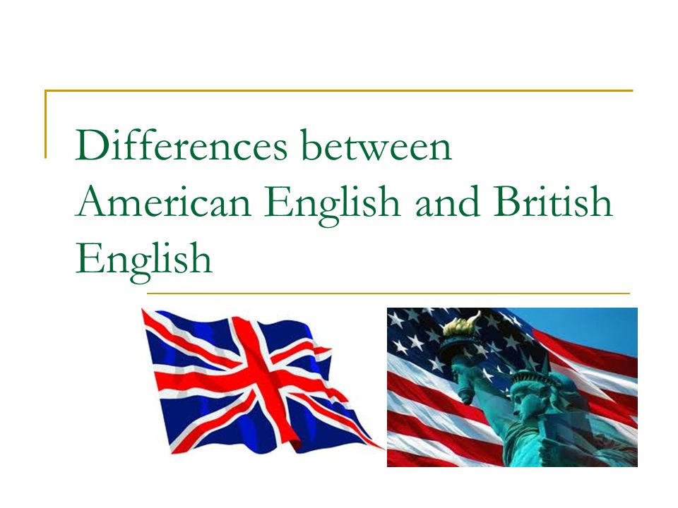Презентация по английскому 11 класс. Британский и американский английский. English American English. British vs American English. British American differences.