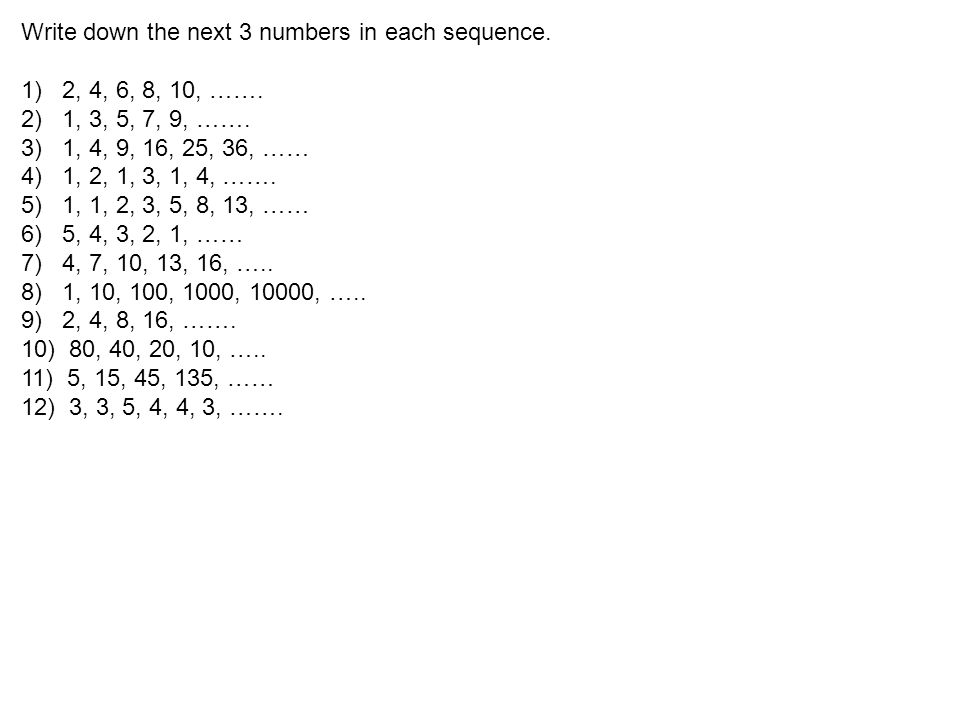 Write Down The Next 3 Numbers In Each Sequence 1 2 4 6 8 10 2 1 3 5 7 9 3 1 4 9 16 25 36 4 1 2 1 3 1 4 5 1 Ppt Download Write Down The Next 3 Numbers In Each Sequence 1 2 4 6 8 10 2 1 3 5 7 9 3 1 4 9 16 25 36 4 1 2 1 3 1 4 5 1 Ppt Download