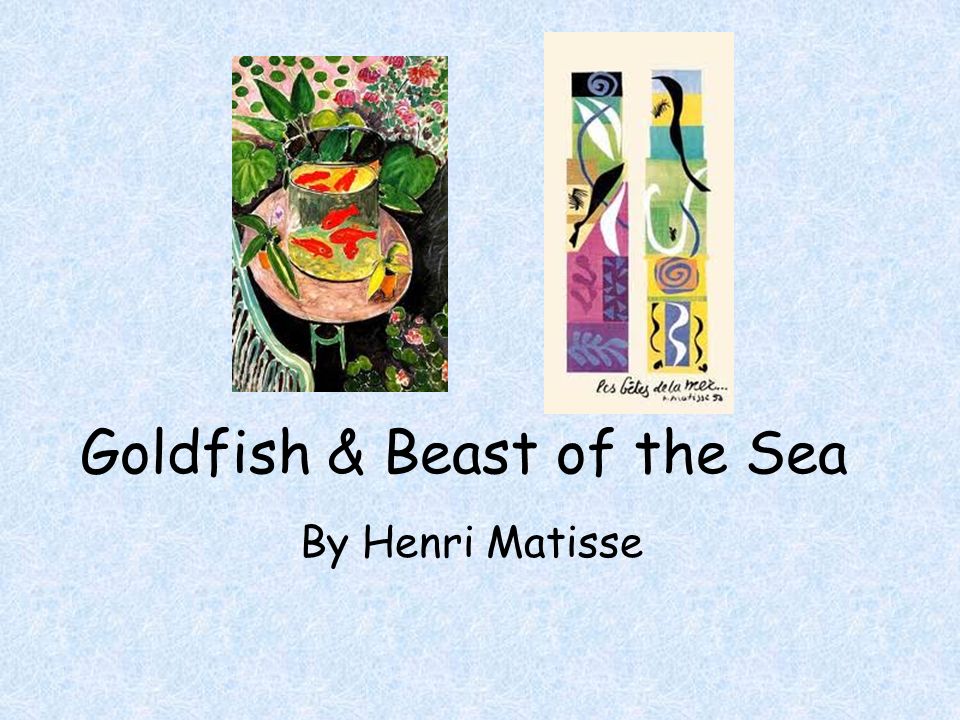 Goldfish & Beast of the Sea By Henri Matisse. Henri Matisse Born in France  in 1869 Started to paint when he was sick and his mom gave him paints Used.  - ppt download
