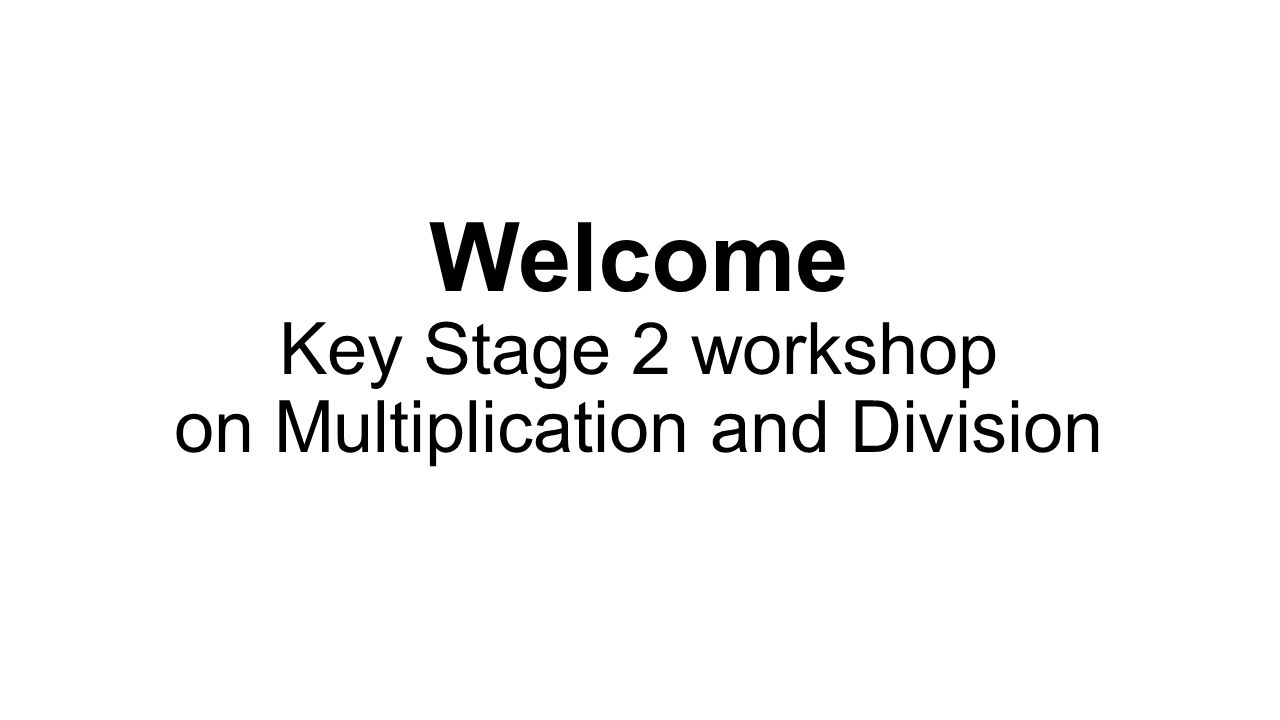 Welcome Key Stage 2 workshop on Multiplication and Division. - ppt download