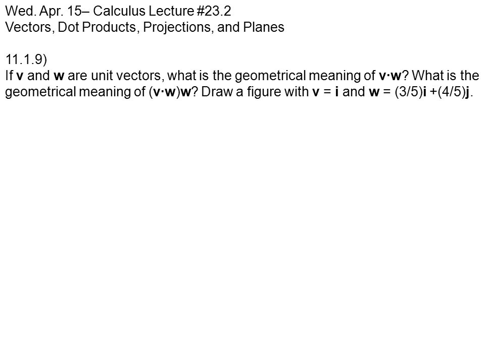 Wed Apr 15 Calculus Lecture 23 2 Vectors Dot Products Projections And Planes If V And W Are Unit Vectors What Is The Geometrical Meaning Ppt Download