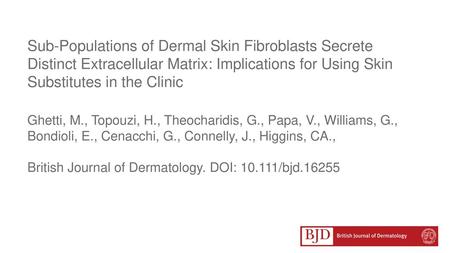 Sub-Populations of Dermal Skin Fibroblasts Secrete Distinct Extracellular Matrix: Implications for Using Skin Substitutes in the Clinic Ghetti, M., Topouzi,