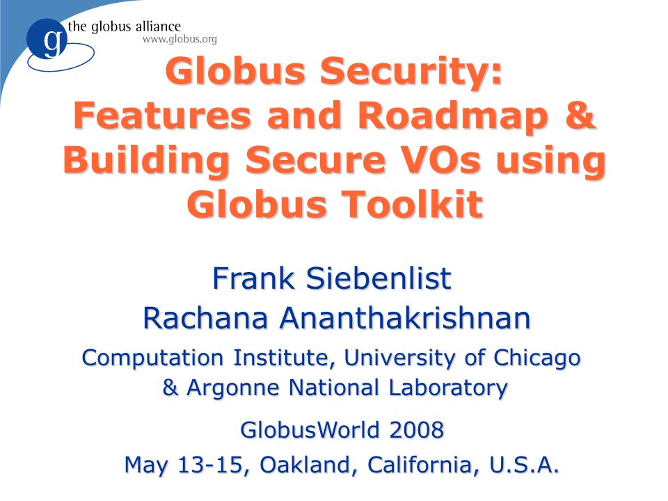 Globus Security: Features and Roadmap & Building Secure VOs using Globus  Toolkit Frank Siebenlist Rachana Ananthakrishnan Computation Institute,  University. - ppt download