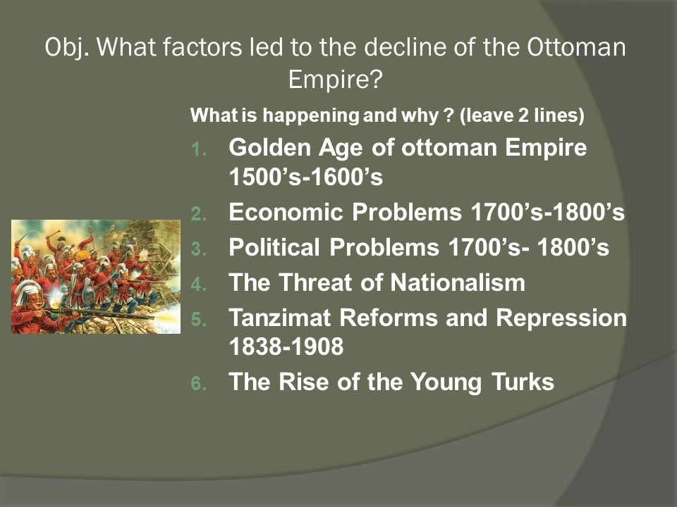 Obj. What factors led to the decline of the Ottoman Empire? What is  happening and why ? (leave 2 lines) 1. Golden Age of ottoman Empire  1500's-1600's ppt download