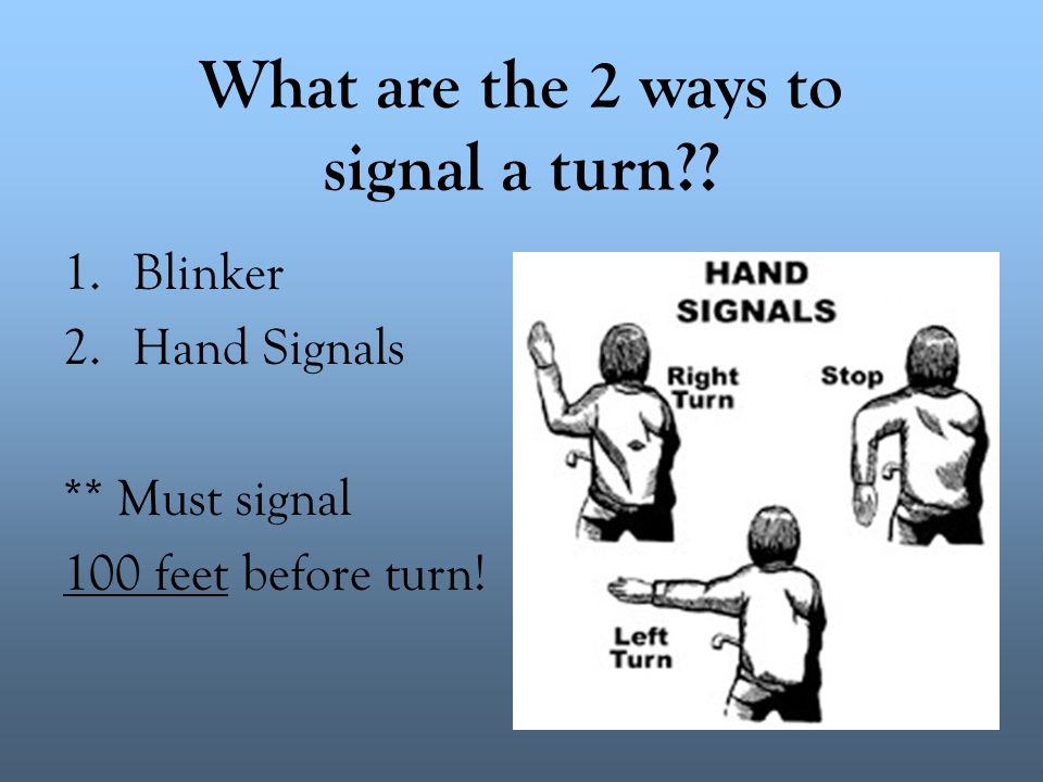 What are the 2 ways to signal a turn?? 1.Blinker 2.Hand Signals