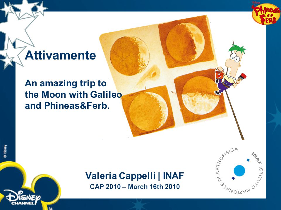 Valeria Cappelli | INAF CAP 2010 – March 16th 2010 Attivamente An amazing  trip to the Moon with Galileo and Phineas&Ferb. - ppt download