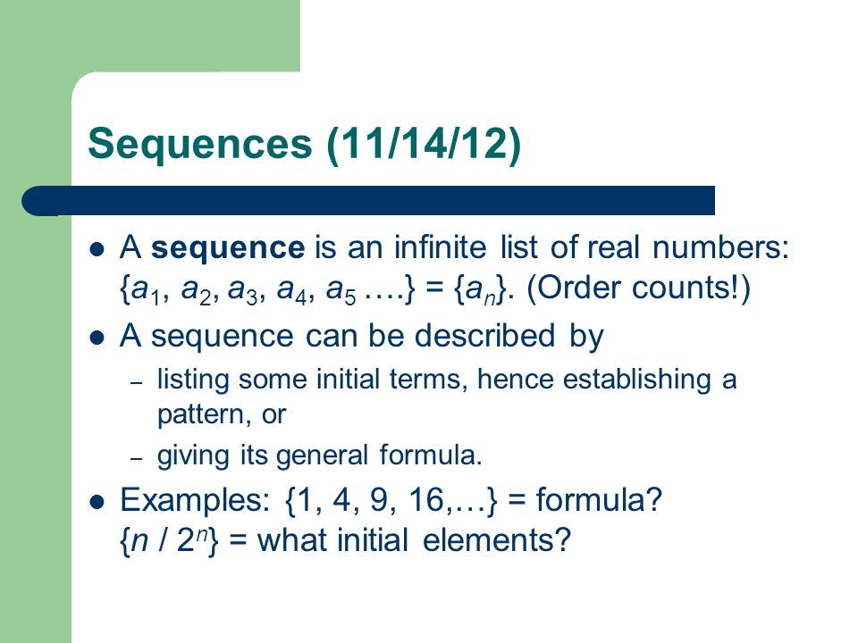 Sequences (11/14/12) A sequence is an infinite list of real numbers: {a1, a2,  a3, a4, a5 ….} = {an}. (Order counts!) A sequence can be described by  listing. - ppt video online download