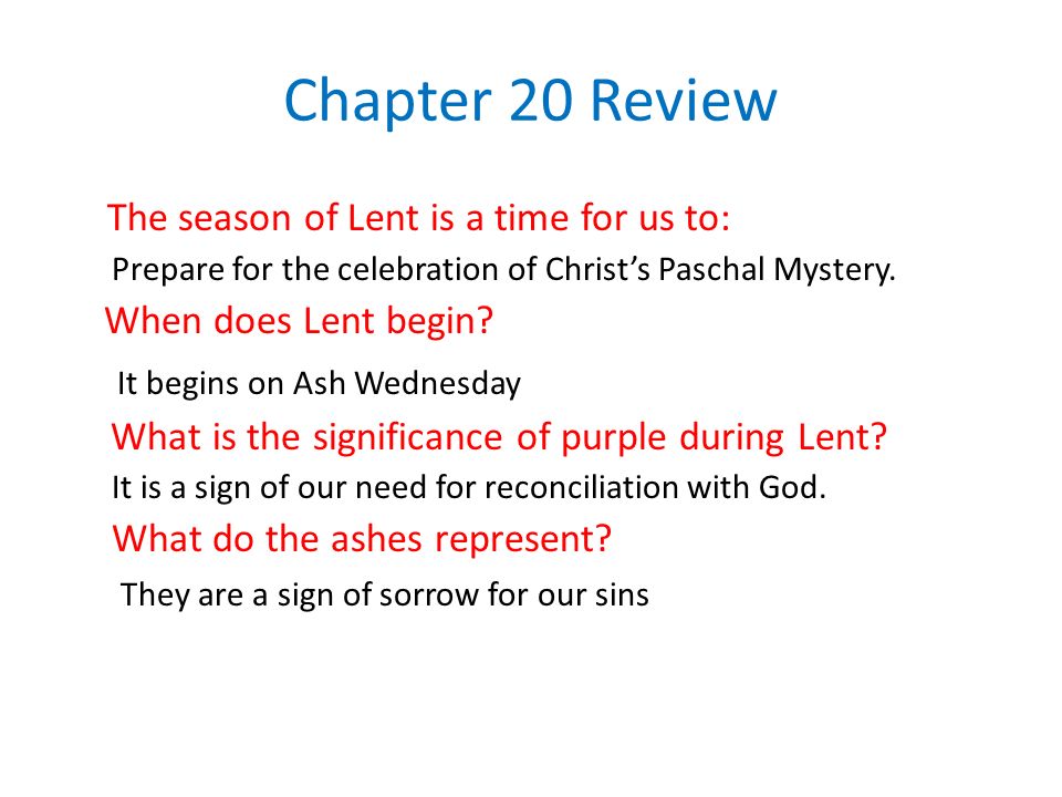 20 Review The season of Lent is a time for us to: Prepare for the celebration of Christ's Paschal Mystery. When does Lent begin? It begins on Ash. ppt download