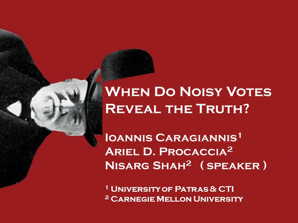 When Do Noisy Votes Reveal the Truth? Ioannis Caragiannis 1 Ariel D.  Procaccia 2 Nisarg Shah 2 ( speaker ) 1 University of Patras & CTI 2  Carnegie Mellon. - ppt download