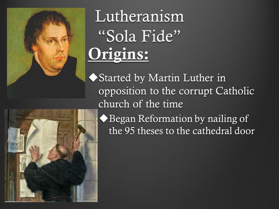 Lutheranism “Sola Fide” Origins:  Started by Martin Luther in opposition  to the corrupt Catholic church of the time  Began Reformation by nailing  of. - ppt download
