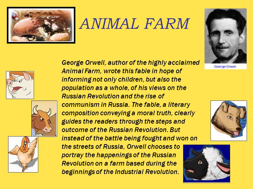 ANIMAL FARM George Orwell, author of the highly acclaimed Animal Farm, wrote this fable in hope of informing not only children, but also the population. - ppt download ANIMAL FARM George Orwell, author of the highly acclaimed Animal Farm, wrote this fable in hope of informing not only children, but also the population. - ppt download
