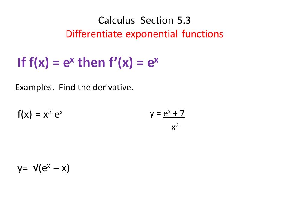 Calculus Section 5 3 Differentiate Exponential Functions If F X E X Then F X E X F X X 3 E X Y E X X Examples Find The Derivative Y Ppt Download