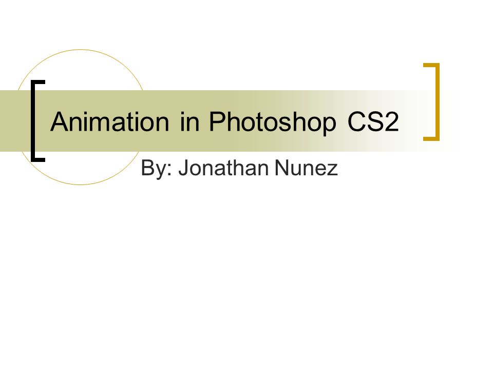 Animation in Photoshop CS2 By: Jonathan Nunez. Introduction First off, I  chose this project because I was not able to use all the major features  that. - ppt download
