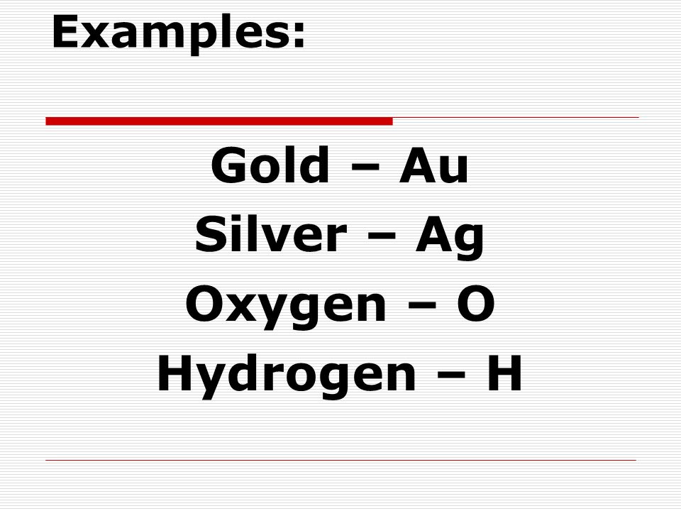 Gold – Au Silver – Ag Oxygen – O Hydrogen – H