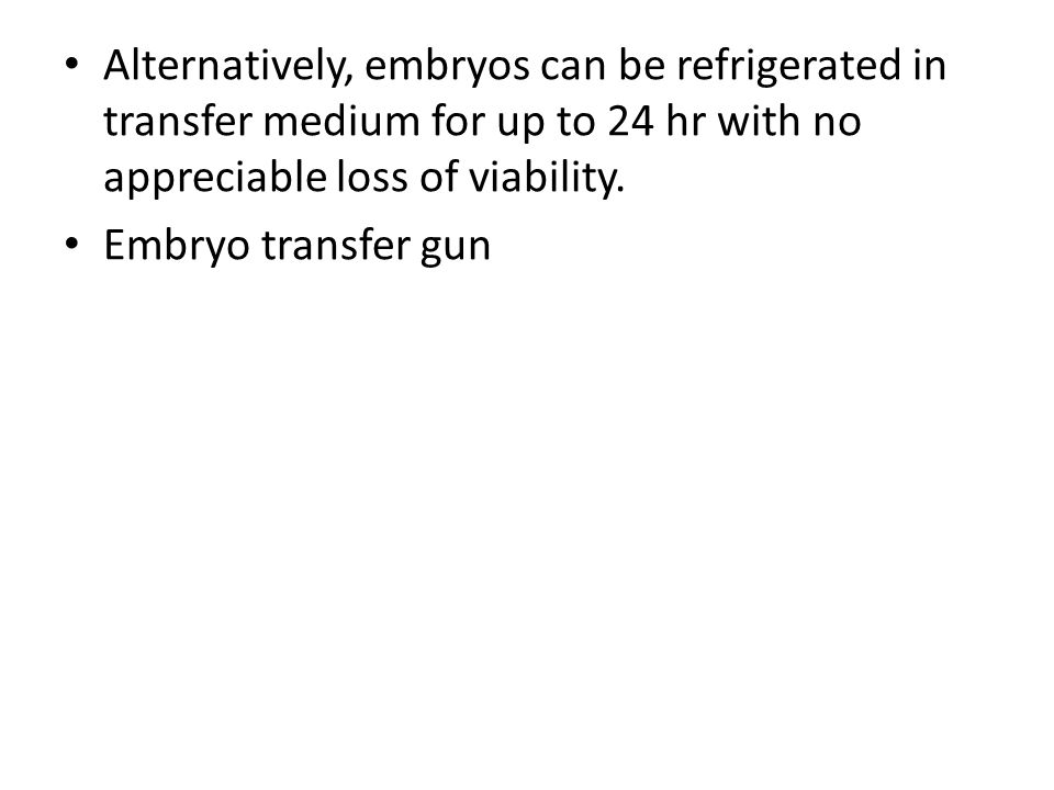Alternatively, embryos can be refrigerated in transfer medium for up to 24 hr with no appreciable loss of viability.