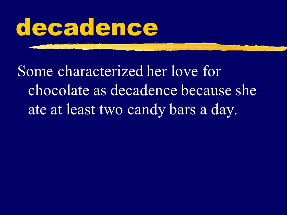 decadence Some characterized her love for chocolate as decadence because she ate at least two candy bars a day.