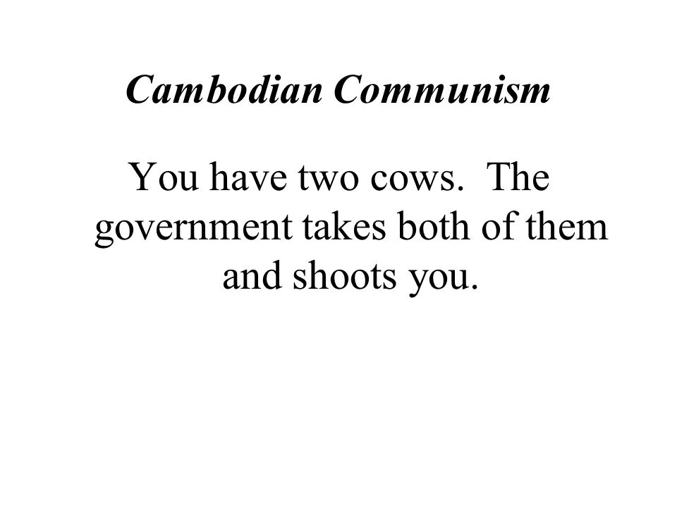 You have two cows. The government takes both of them and shoots you.