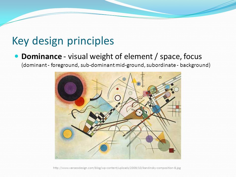 Key design principles Dominance - visual weight of element / space, focus (dominant - foreground, sub-dominant mid-ground, subordinate - background)