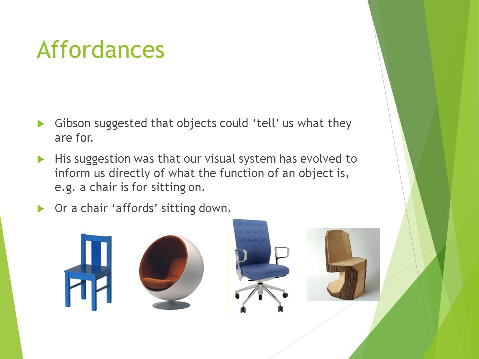 Affordances Gibson suggested that objects could ‘tell’ us what they are for.
