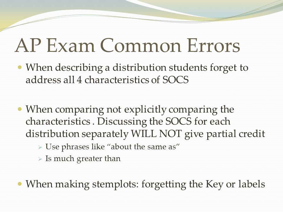 AP Exam Common Errors When describing a distribution students forget to address all 4 characteristics of SOCS.