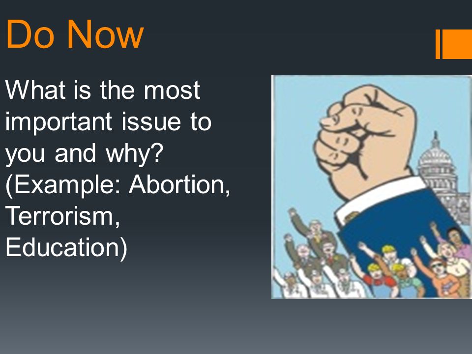 Do Now What is the most important issue to you and why (Example: Abortion, Terrorism, Education)