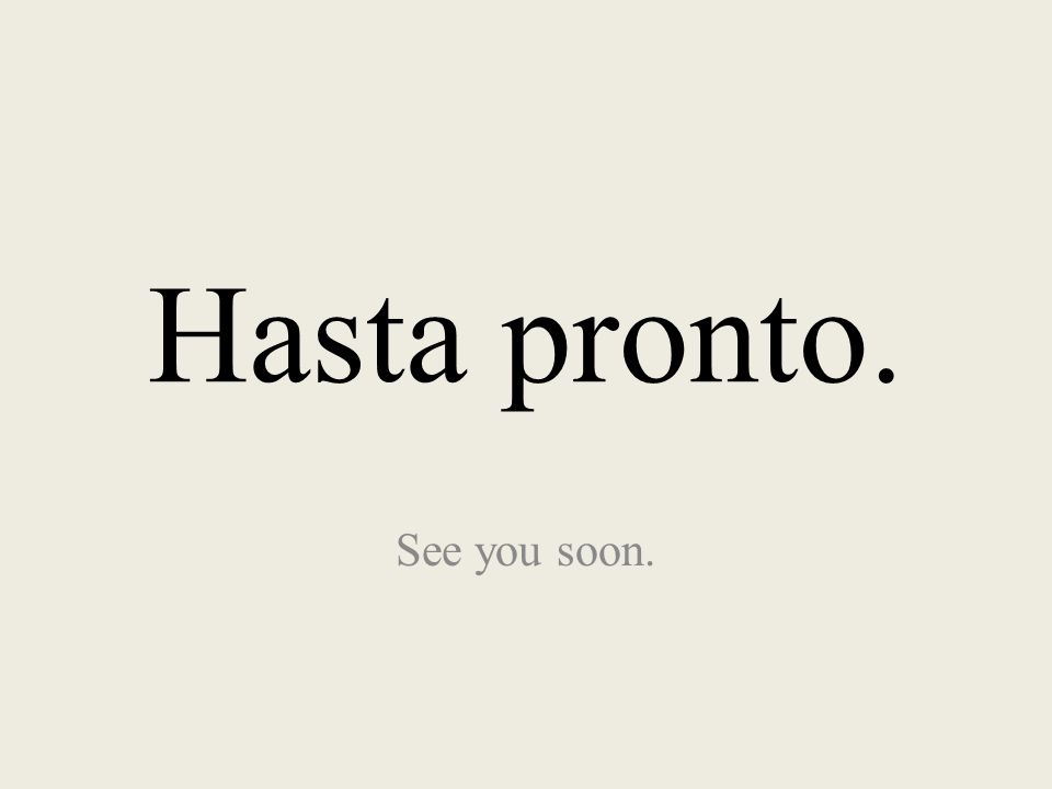 Hasta pronto. See you soon.
