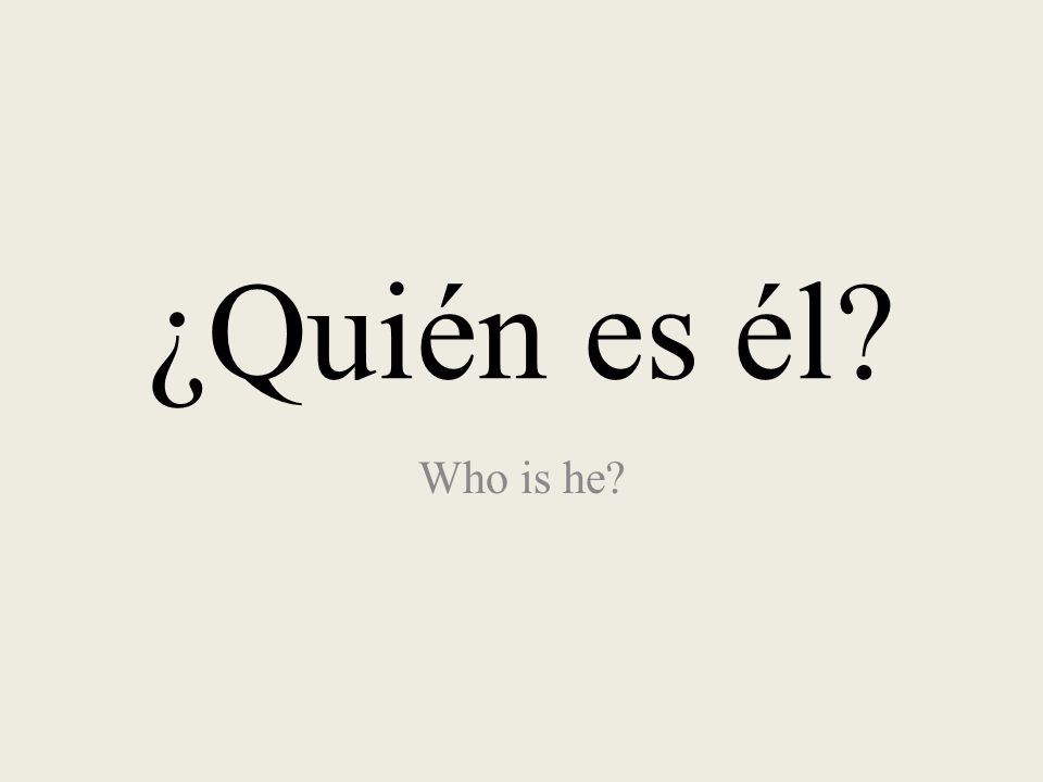 ¿Quién es él Who is he