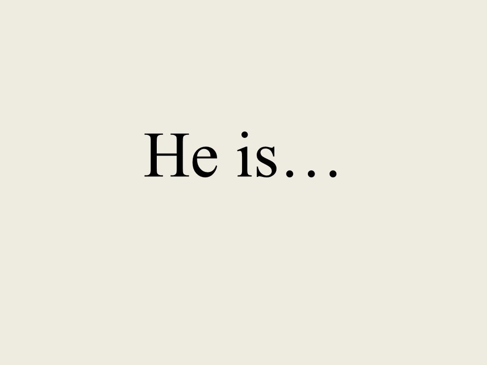 He is…