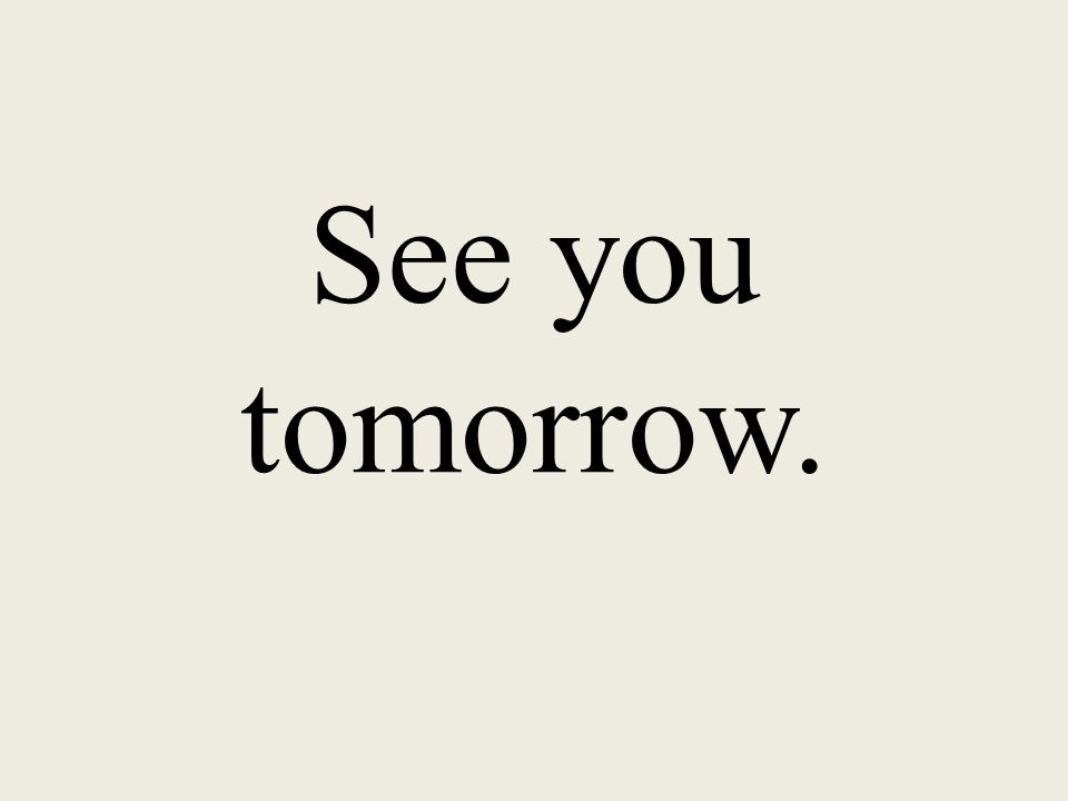 See you tomorrow.
