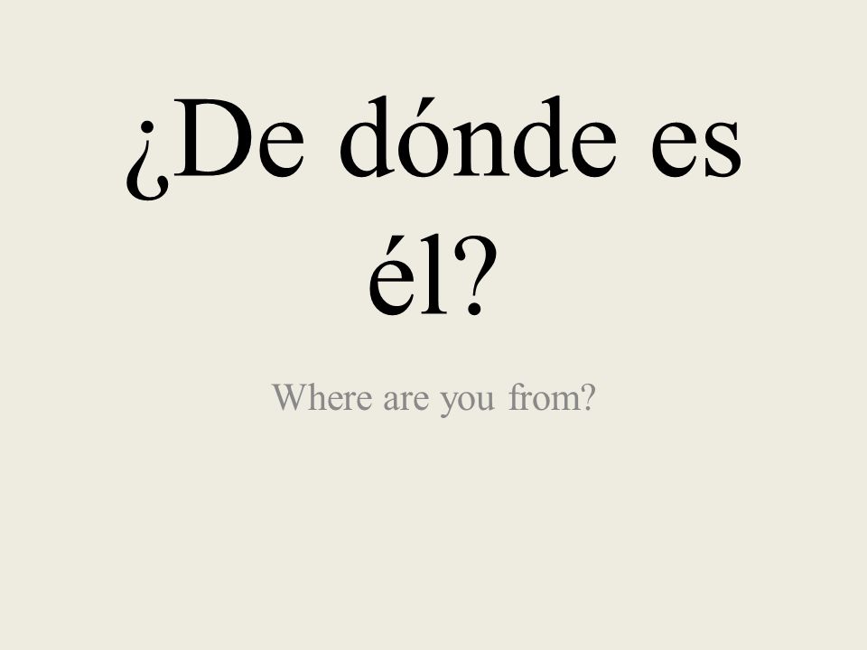 ¿De dónde es él Where are you from