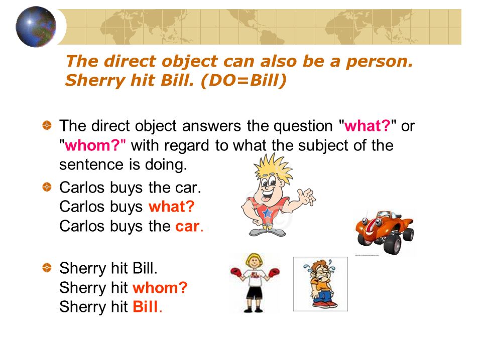 The direct object can also be a person. Sherry hit Bill. (DO=Bill)
