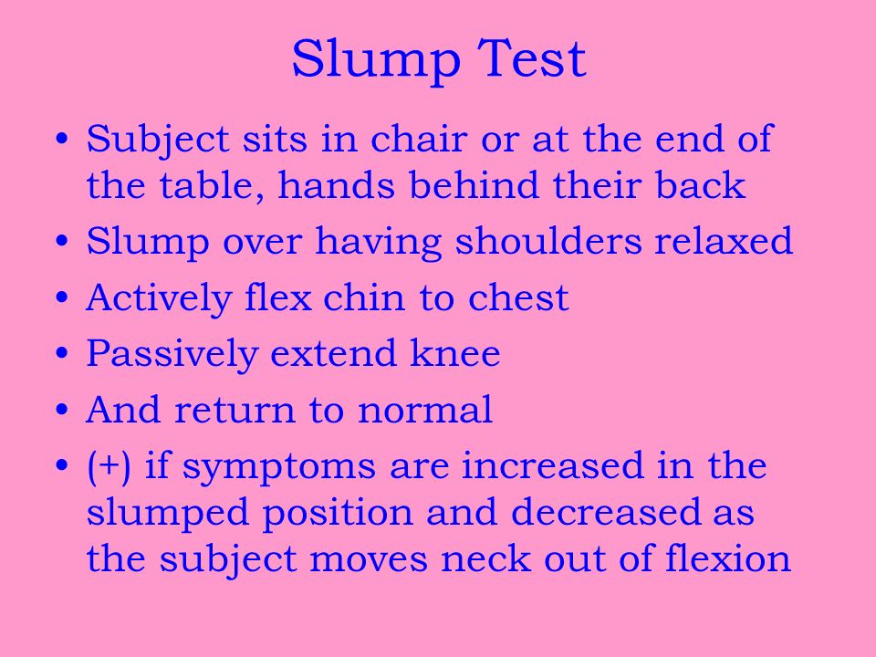 Slump Test Subject sits in chair or at the end of the table, hands behind their back. Slump over having shoulders relaxed.