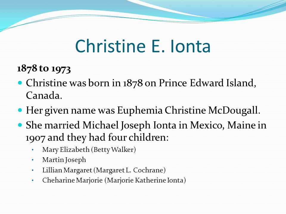 Christine E. Ionta 1878 to Christine was born in 1878 on Prince Edward Island, Canada. Her given name was Euphemia Christine McDougall.