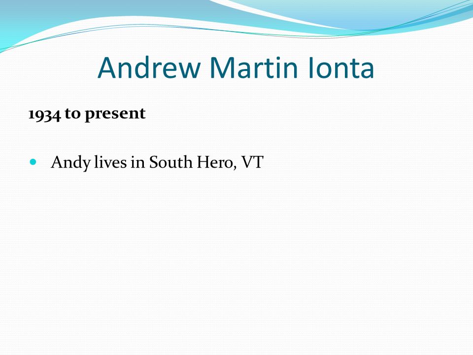 Andrew Martin Ionta 1934 to present Andy lives in South Hero, VT