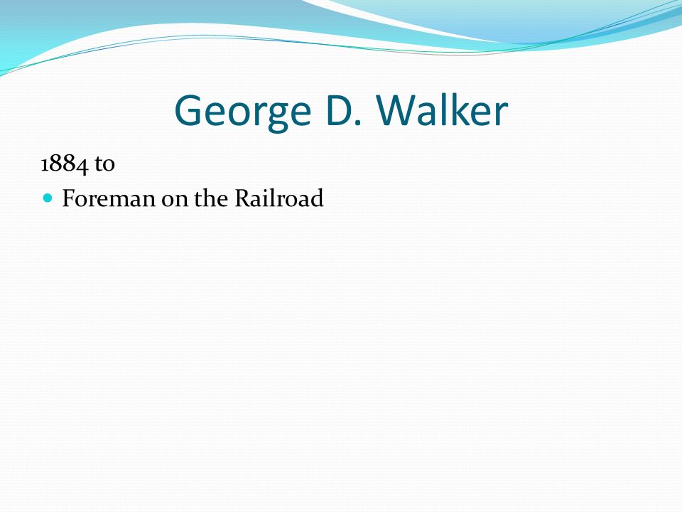 George D. Walker 1884 to Foreman on the Railroad