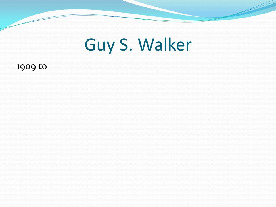 Guy S. Walker 1909 to